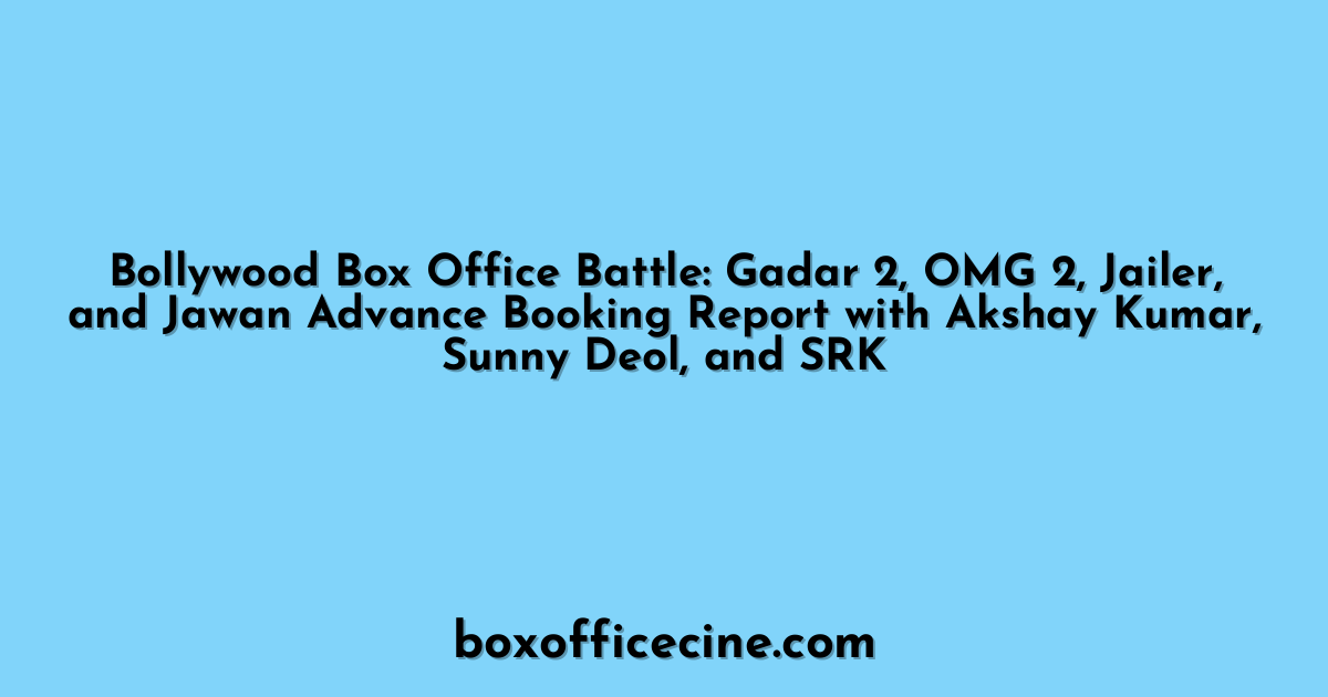 Bollywood Box Office Battle: Gadar 2, OMG 2, Jailer, and Jawan Advance Booking Report with Akshay Kumar, Sunny Deol, and SRK