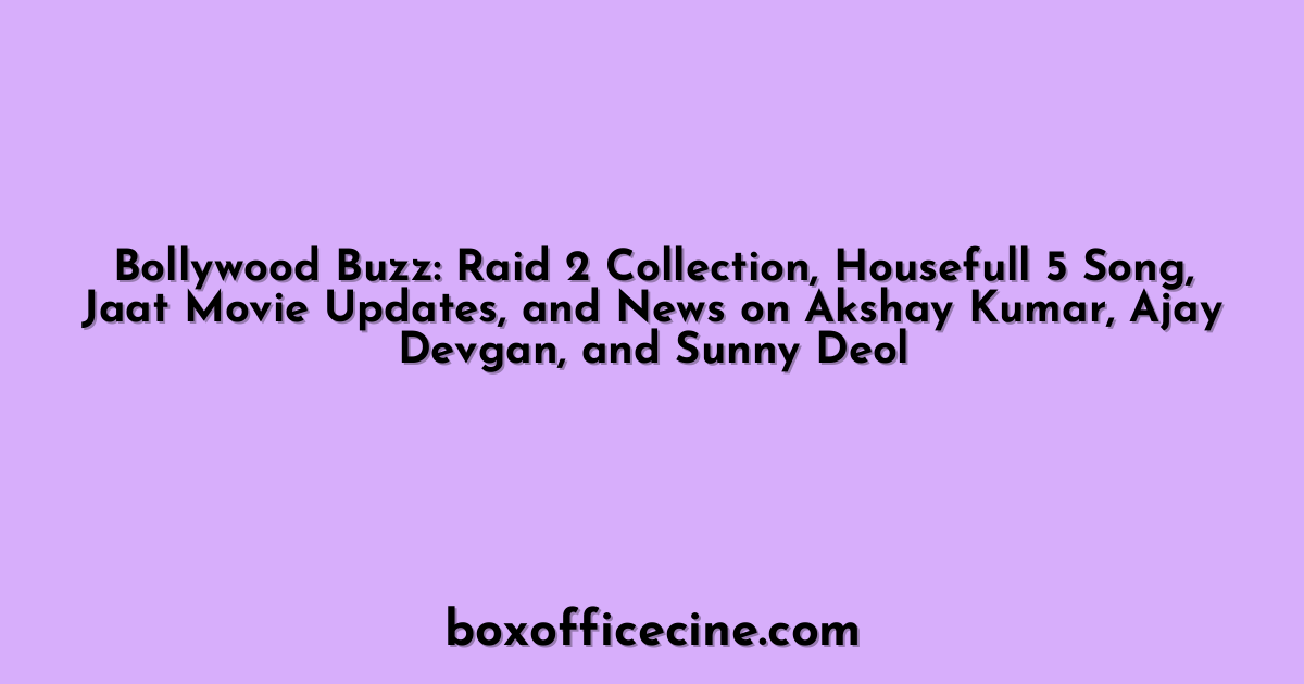 Bollywood Buzz: Raid 2 Collection, Housefull 5 Song, Jaat Movie Updates, and News on Akshay Kumar, Ajay Devgan, and Sunny Deol