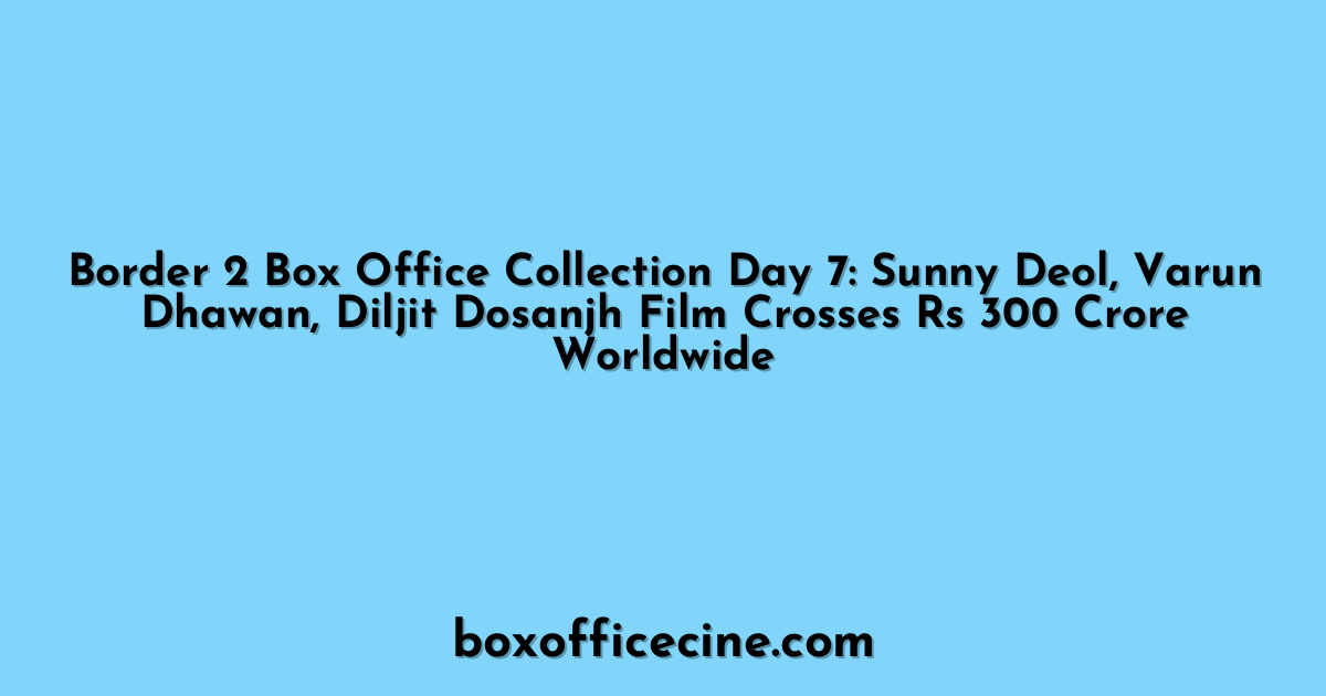 Border 2 Box Office Collection Day 7: Sunny Deol, Varun Dhawan, Diljit Dosanjh Film Crosses Rs 300 Crore Worldwide