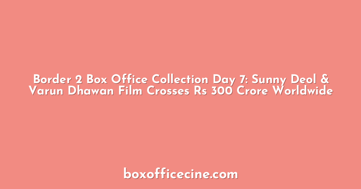 Border 2 Box Office Collection Day 7: Sunny Deol & Varun Dhawan Film Crosses Rs 300 Crore Worldwide