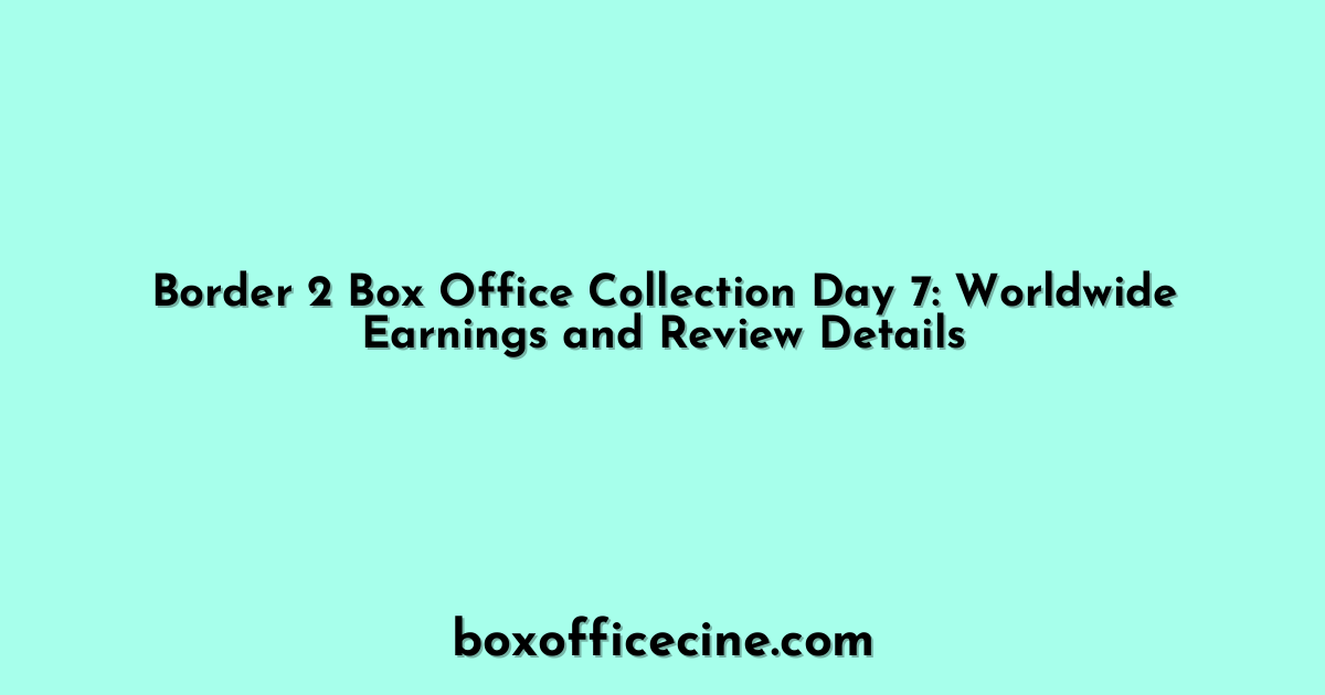 Border 2 Box Office Collection Day 7: Worldwide Earnings and Review Details