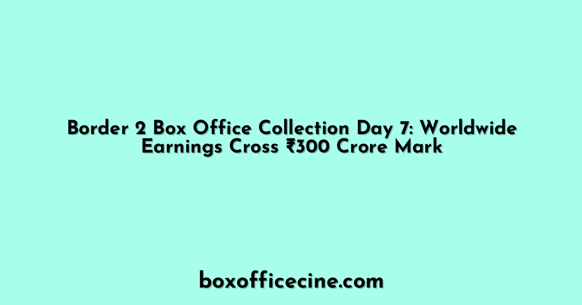 Border 2 Box Office Collection Day 7: Worldwide Earnings Cross ₹300 Crore Mark