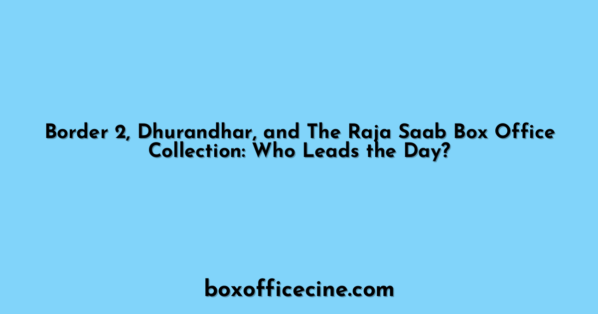 Border 2, Dhurandhar, and The Raja Saab Box Office Collection: Who Leads the Day?