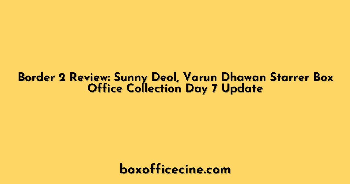 Border 2 Review: Sunny Deol, Varun Dhawan Starrer Box Office Collection Day 7 Update
