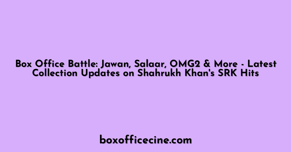 Box Office Battle: Jawan, Salaar, OMG2 & More - Latest Collection Updates on Shahrukh Khan's SRK Hits