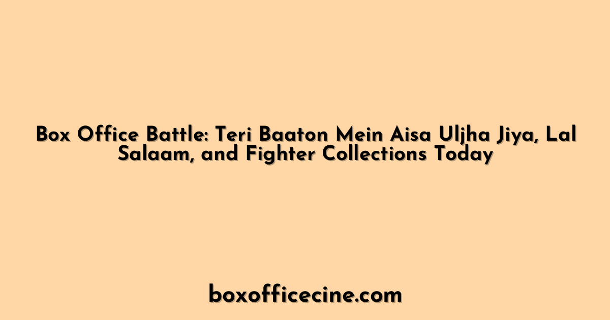 Box Office Battle: Teri Baaton Mein Aisa Uljha Jiya, Lal Salaam, and Fighter Collections Today