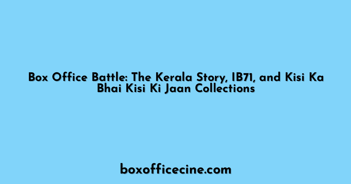 Box Office Battle: The Kerala Story, IB71, and Kisi Ka Bhai Kisi Ki Jaan Collections