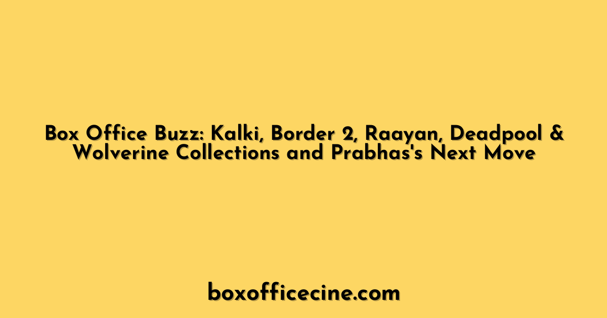 Box Office Buzz: Kalki, Border 2, Raayan, Deadpool & Wolverine Collections and Prabhas's Next Move