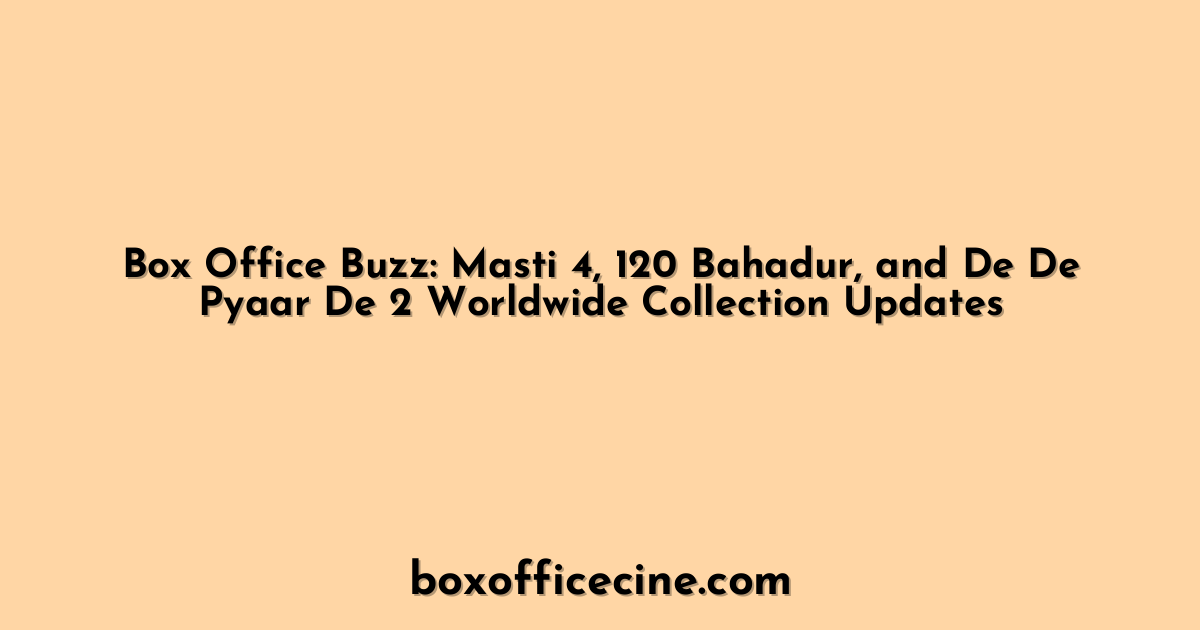 Box Office Buzz: Masti 4, 120 Bahadur, and De De Pyaar De 2 Worldwide Collection Updates