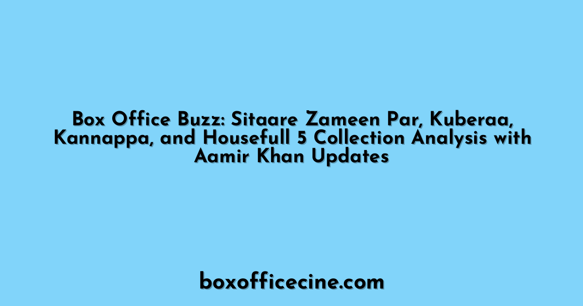 Box Office Buzz: Sitaare Zameen Par, Kuberaa, Kannappa, and Housefull 5 Collection Analysis with Aamir Khan Updates