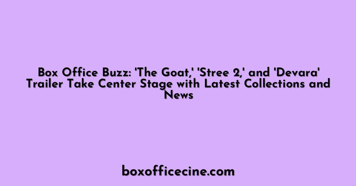 Box Office Buzz: 'The Goat,' 'Stree 2,' and 'Devara' Trailer Take Center Stage with Latest Collections and News