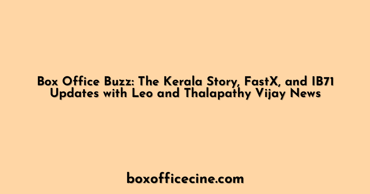 Box Office Buzz: The Kerala Story, FastX, and IB71 Updates with Leo and Thalapathy Vijay News