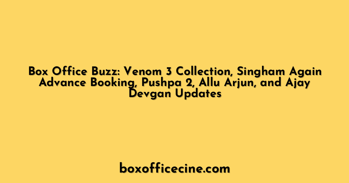 Box Office Buzz: Venom 3 Collection, Singham Again Advance Booking, Pushpa 2, Allu Arjun, and Ajay Devgan Updates