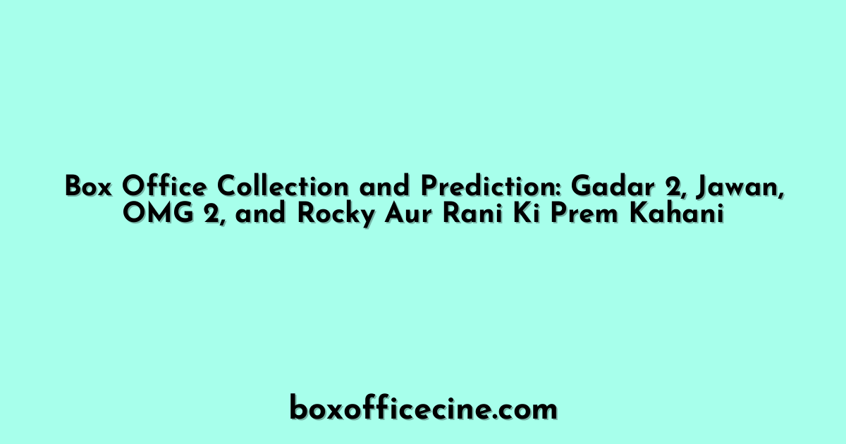 Box Office Collection and Prediction: Gadar 2, Jawan, OMG 2, and Rocky Aur Rani Ki Prem Kahani