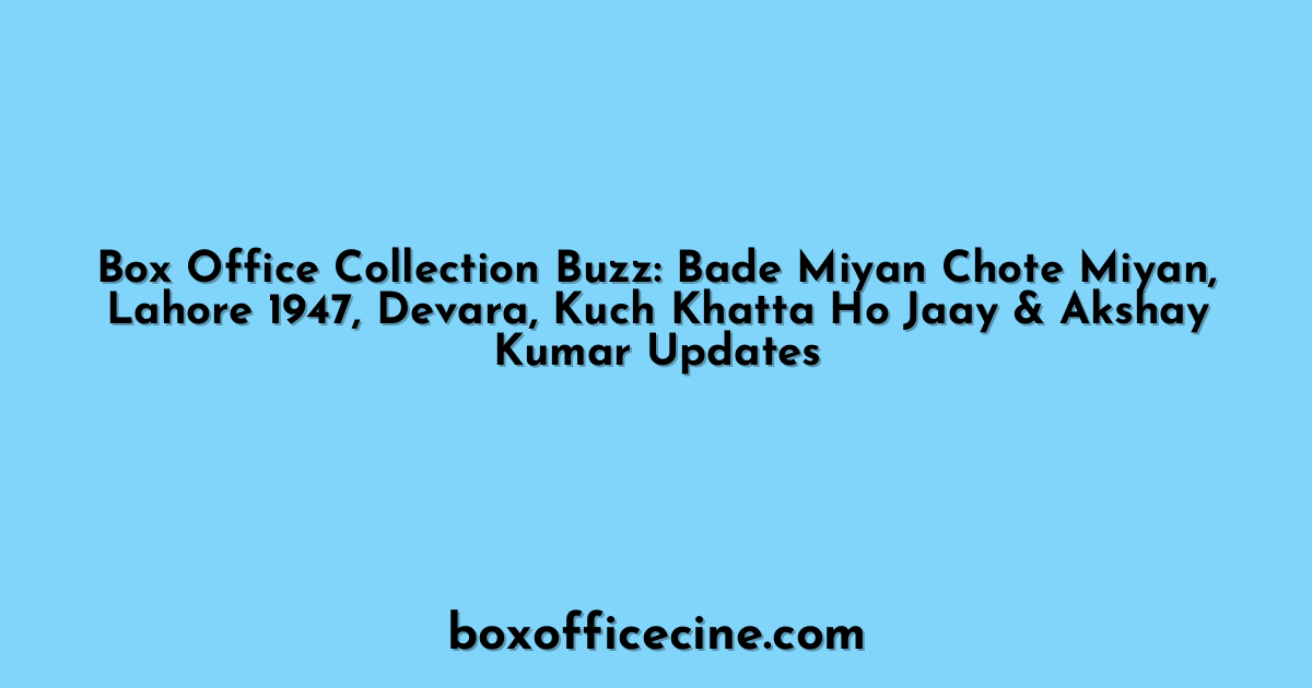 Box Office Collection Buzz: Bade Miyan Chote Miyan, Lahore 1947, Devara, Kuch Khatta Ho Jaay & Akshay Kumar Updates