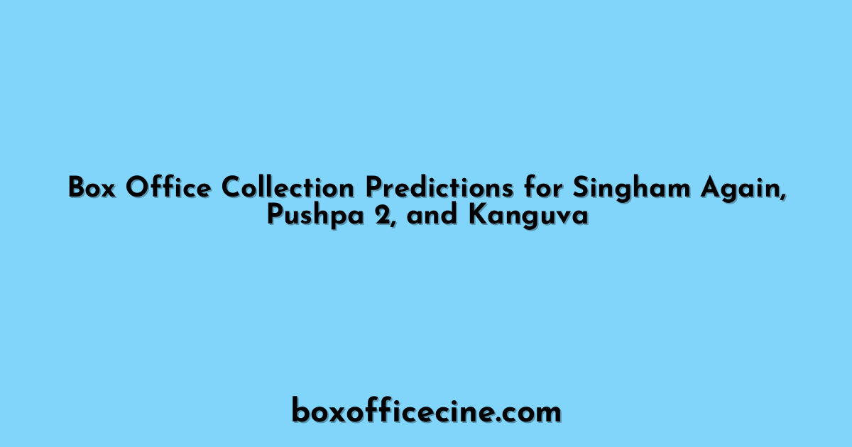 Box Office Collection Predictions for Singham Again, Pushpa 2, and Kanguva