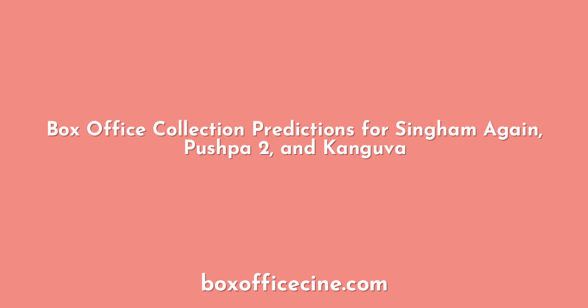 Box Office Collection Predictions for Singham Again, Pushpa 2, and Kanguva