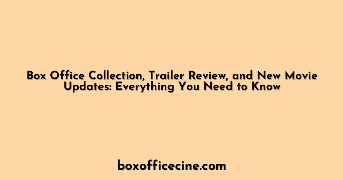 Box Office Collection, Trailer Review, and New Movie Updates: Everything You Need to Know
