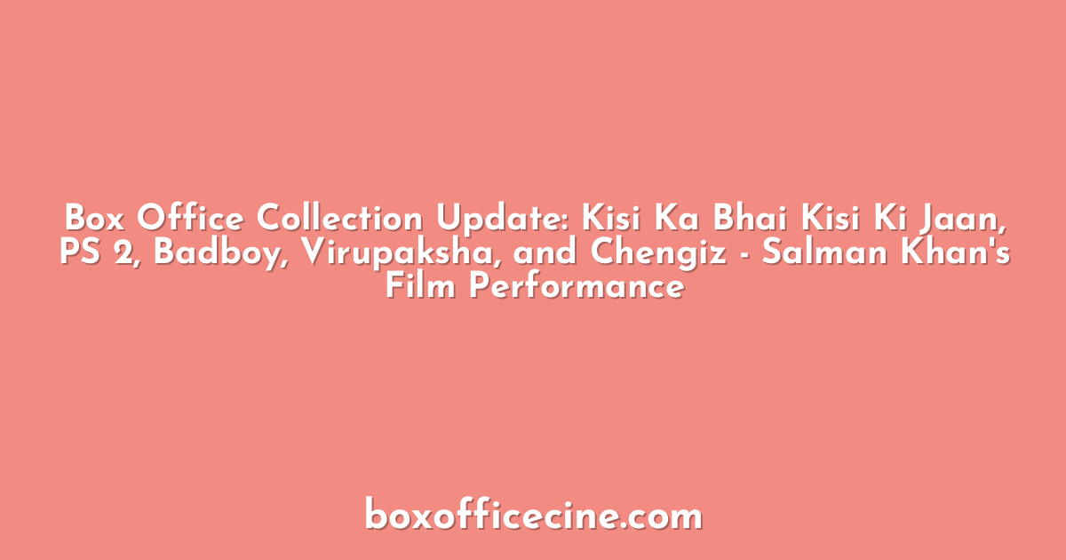 Box Office Collection Update: Kisi Ka Bhai Kisi Ki Jaan, PS 2, Badboy, Virupaksha, and Chengiz - Salman Khan's Film Performance