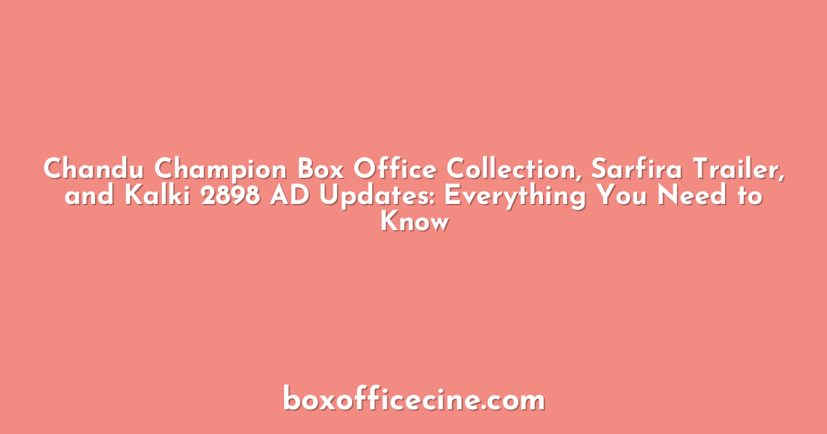 Chandu Champion Box Office Collection, Sarfira Trailer, and Kalki 2898 AD Updates: Everything You Need to Know