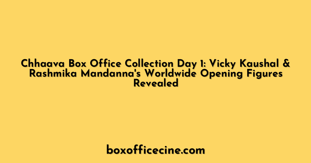 Chhaava Box Office Collection Day 1: Vicky Kaushal & Rashmika Mandanna's Worldwide Opening Figures Revealed