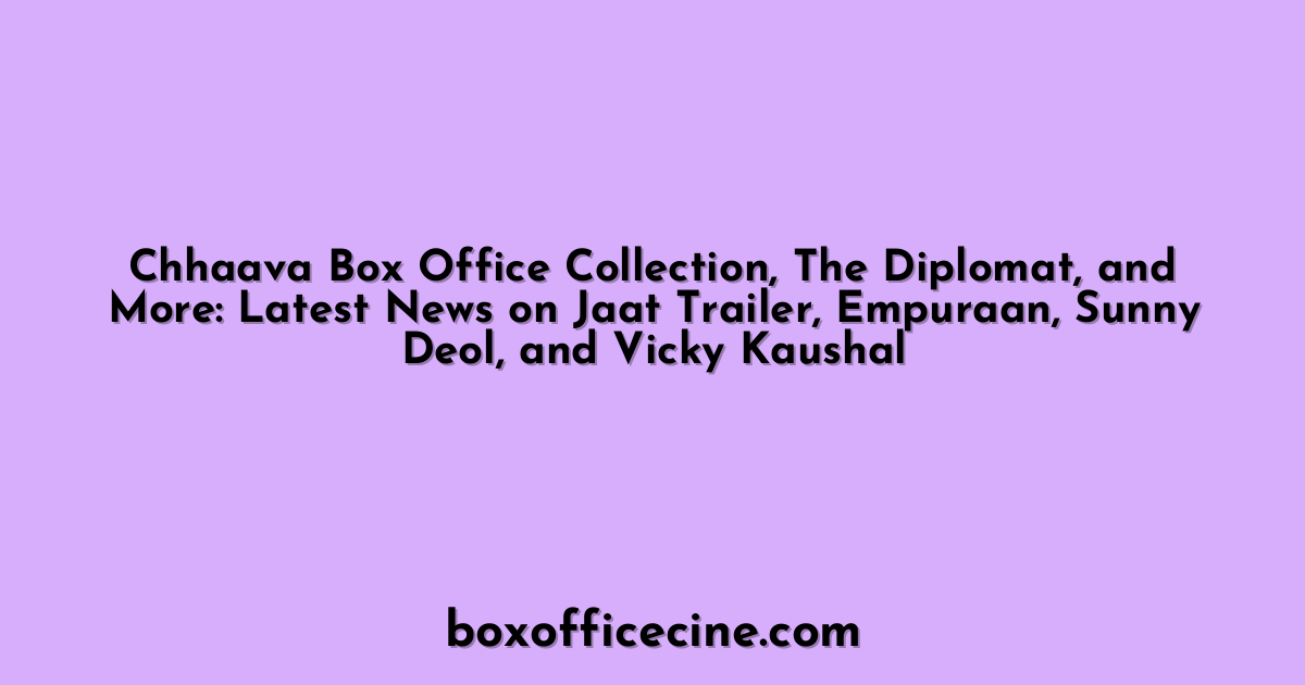 Chhaava Box Office Collection, The Diplomat, and More: Latest News on Jaat Trailer, Empuraan, Sunny Deol, and Vicky Kaushal