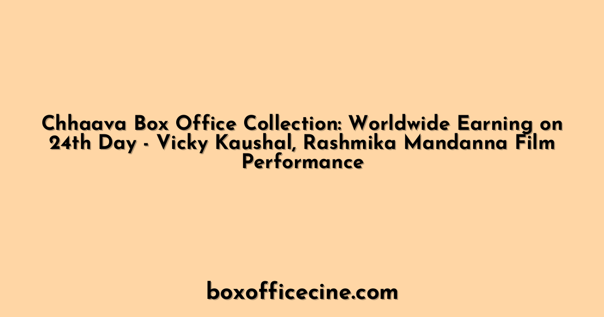 Chhaava Box Office Collection: Worldwide Earning on 24th Day - Vicky Kaushal, Rashmika Mandanna Film Performance