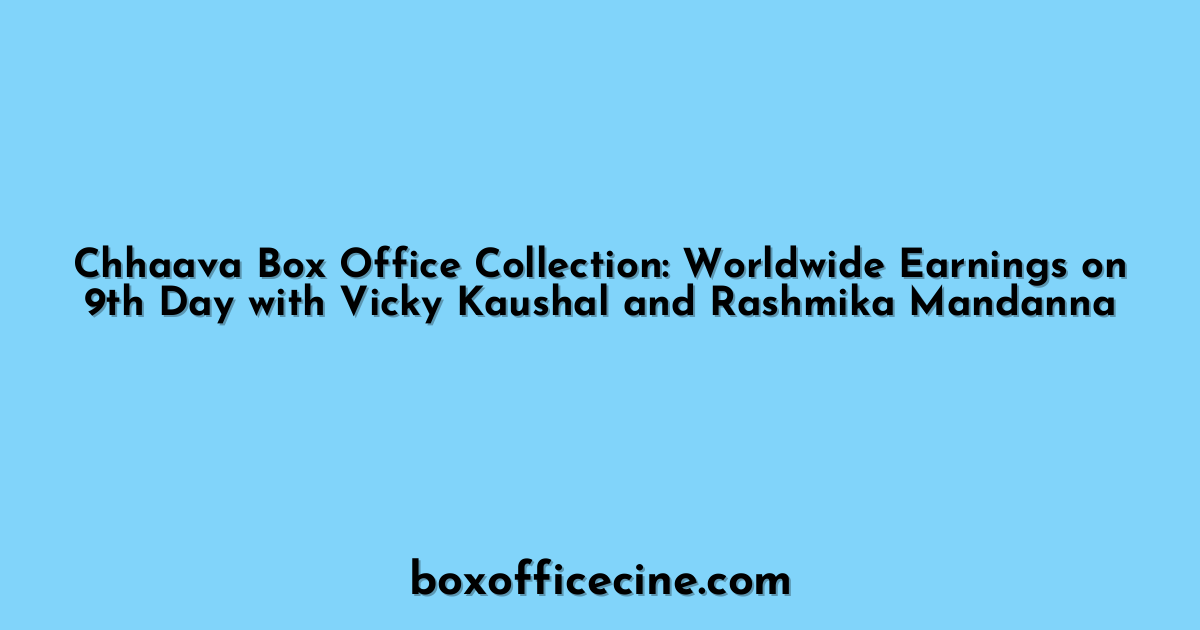 Chhaava Box Office Collection: Worldwide Earnings on 9th Day with Vicky Kaushal and Rashmika Mandanna