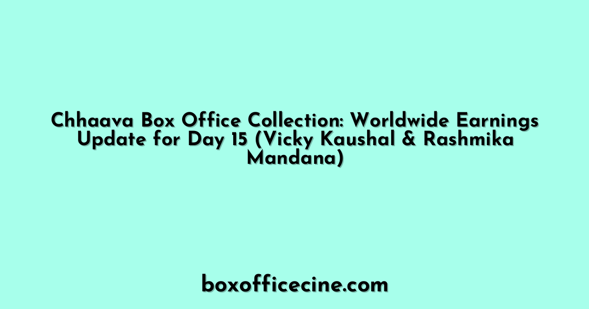 Chhaava Box Office Collection: Worldwide Earnings Update for Day 15 (Vicky Kaushal & Rashmika Mandana)