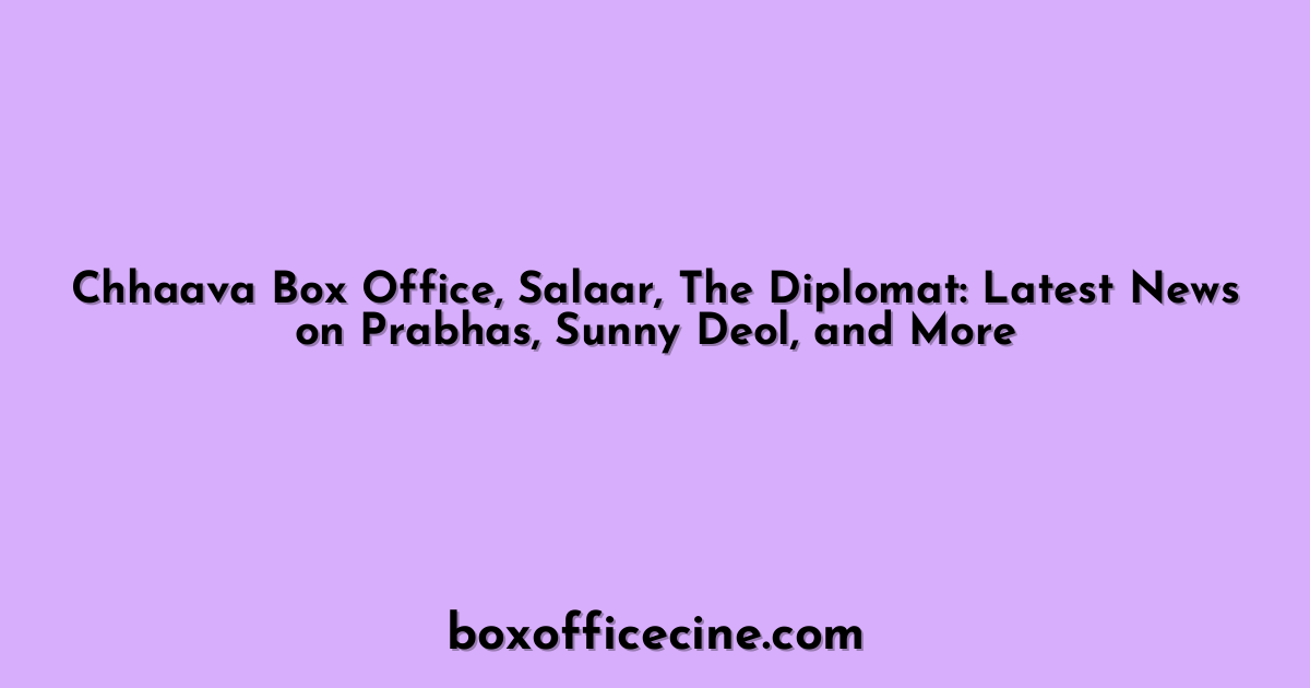 Chhaava Box Office, Salaar, The Diplomat: Latest News on Prabhas, Sunny Deol, and More