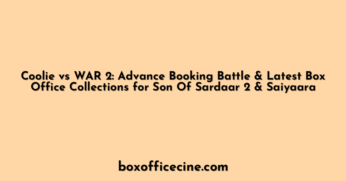 Coolie vs WAR 2: Advance Booking Battle & Latest Box Office Collections for Son Of Sardaar 2 & Saiyaara