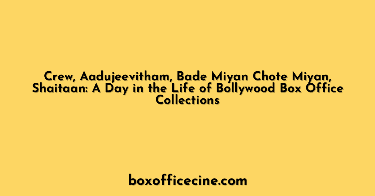 Crew, Aadujeevitham, Bade Miyan Chote Miyan, Shaitaan: A Day in the Life of Bollywood Box Office Collections