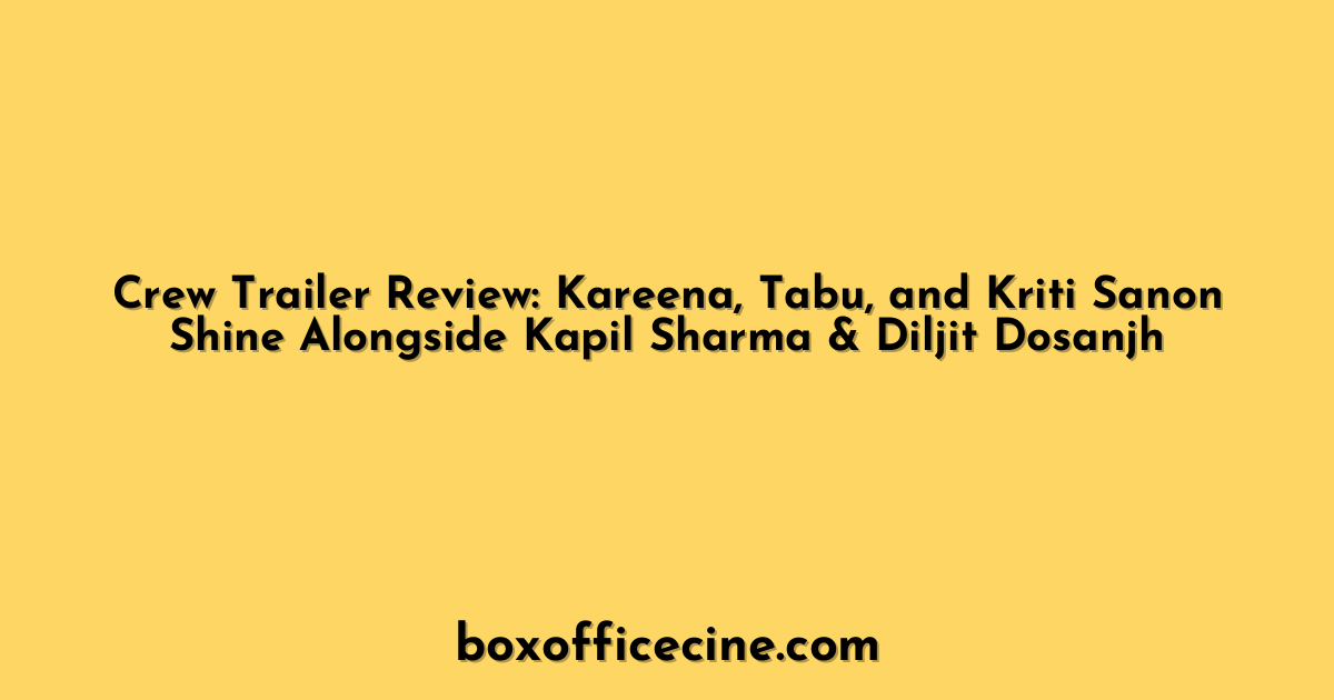 Crew Trailer Review: Kareena, Tabu, and Kriti Sanon Shine Alongside Kapil Sharma & Diljit Dosanjh