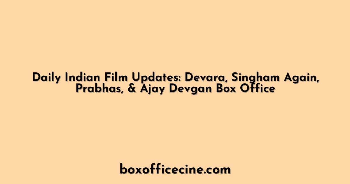 Daily Indian Film Updates: Devara, Singham Again, Prabhas, & Ajay Devgan Box Office