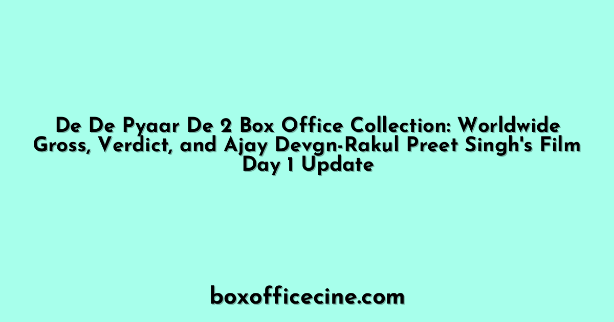 De De Pyaar De 2 Box Office Collection: Worldwide Gross, Verdict, and Ajay Devgn-Rakul Preet Singh's Film Day 1 Update