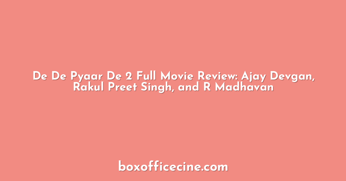 De De Pyaar De 2 Full Movie Review: Ajay Devgan, Rakul Preet Singh, and R Madhavan