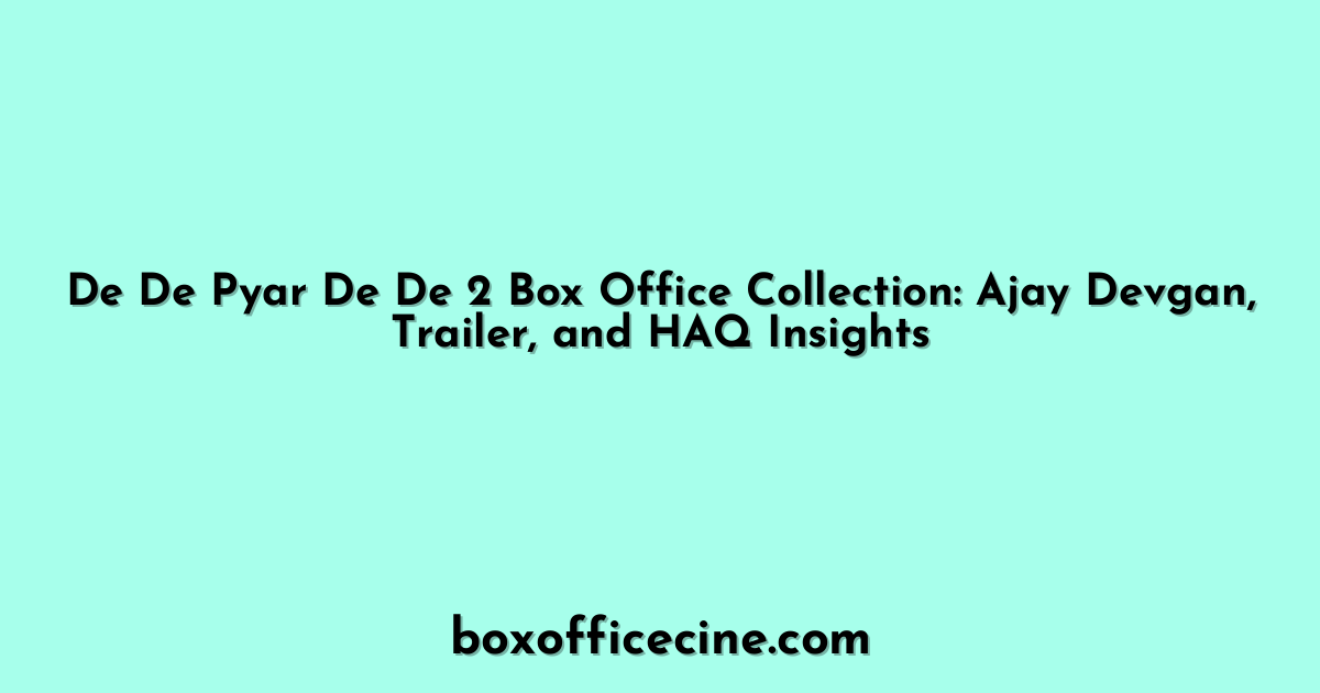 De De Pyar De De 2 Box Office Collection: Ajay Devgan, Trailer, and HAQ Insights