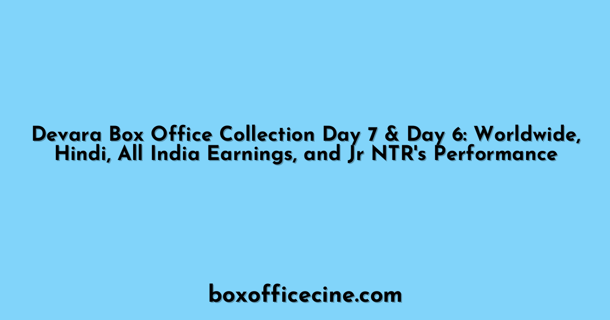 Devara Box Office Collection Day 7 & Day 6: Worldwide, Hindi, All India Earnings, and Jr NTR's Performance