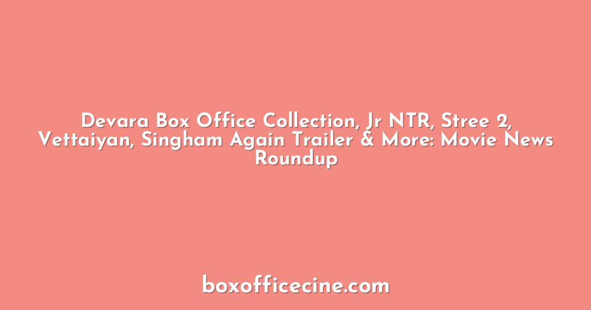 Devara Box Office Collection, Jr NTR, Stree 2, Vettaiyan, Singham Again Trailer & More: Movie News Roundup