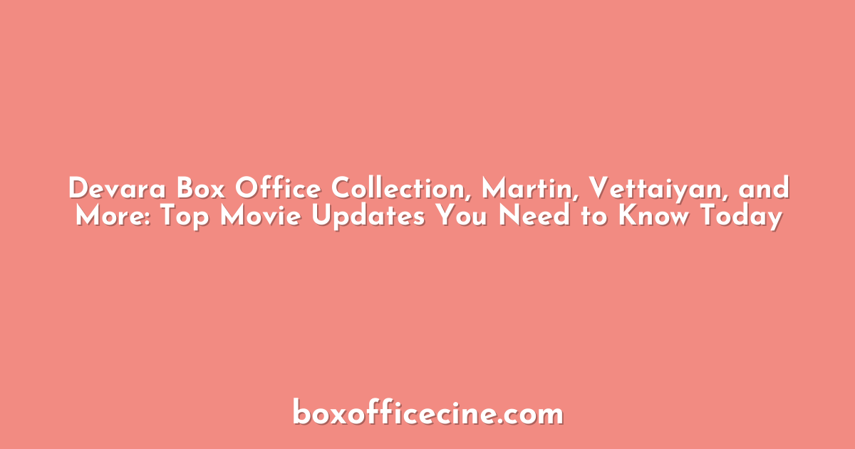 Devara Box Office Collection, Martin, Vettaiyan, and More: Top Movie Updates You Need to Know Today