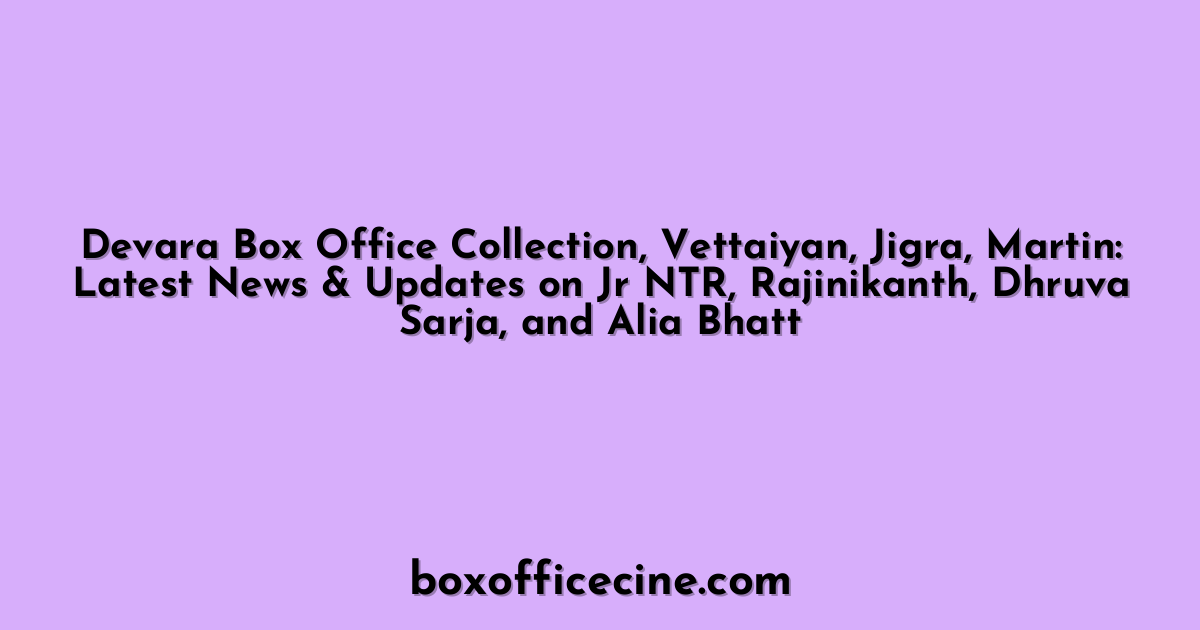 Devara Box Office Collection, Vettaiyan, Jigra, Martin: Latest News & Updates on Jr NTR, Rajinikanth, Dhruva Sarja, and Alia Bhatt