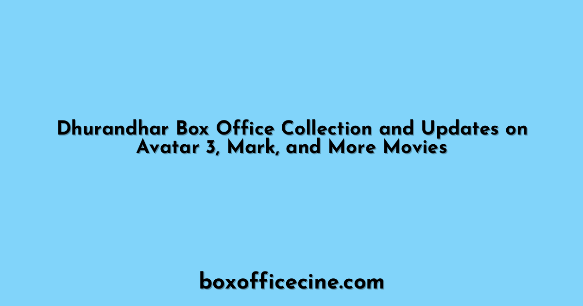 Dhurandhar Box Office Collection and Updates on Avatar 3, Mark, and More Movies