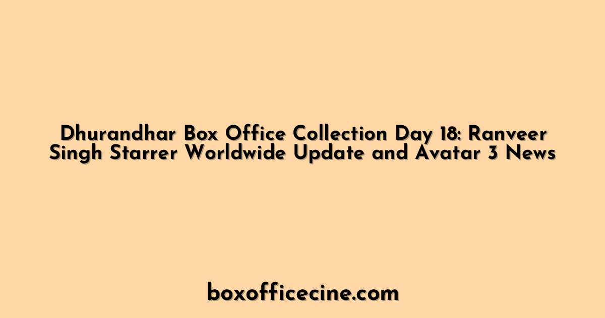 Dhurandhar Box Office Collection Day 18: Ranveer Singh Starrer Worldwide Update and Avatar 3 News