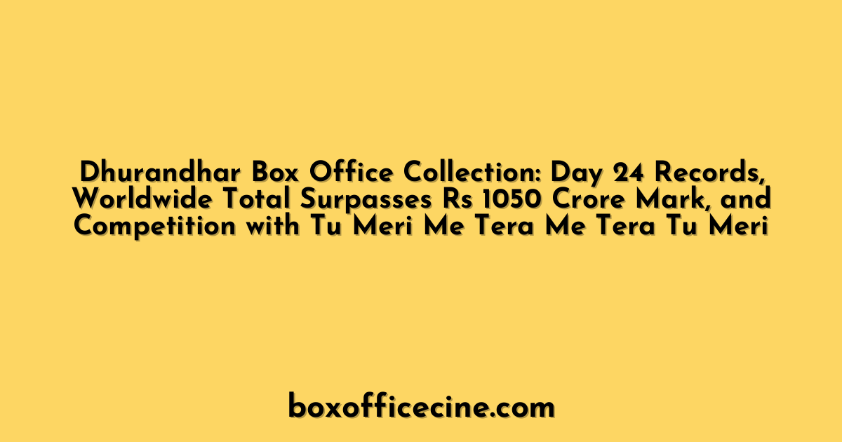 Dhurandhar Box Office Collection: Day 24 Records, Worldwide Total Surpasses Rs 1050 Crore Mark, and Competition with Tu Meri Me Tera Me Tera Tu Meri