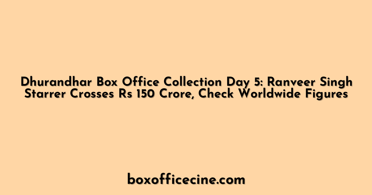 Dhurandhar Box Office Collection Day 5: Ranveer Singh Starrer Crosses Rs 150 Crore, Check Worldwide Figures