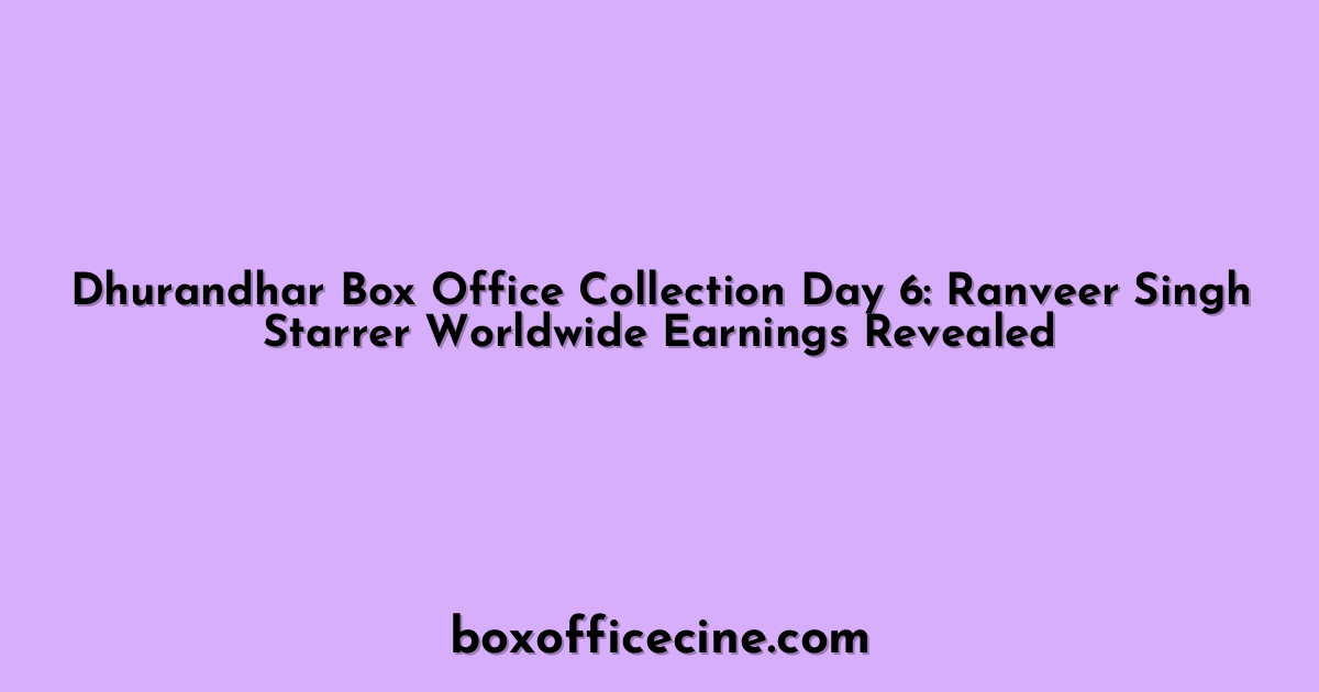 Dhurandhar Box Office Collection Day 6: Ranveer Singh Starrer Worldwide Earnings Revealed