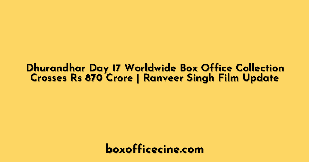 Dhurandhar Day 17 Worldwide Box Office Collection Crosses Rs 870 Crore | Ranveer Singh Film Update