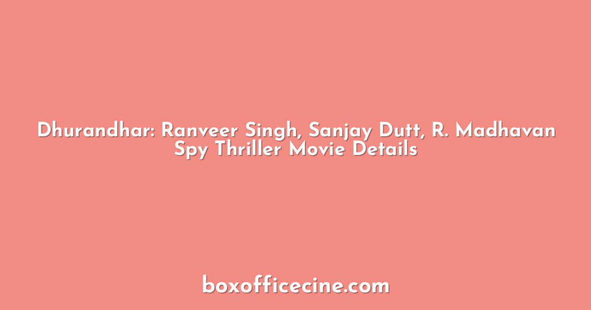 Dhurandhar: Ranveer Singh, Sanjay Dutt, R. Madhavan Spy Thriller Movie Details
