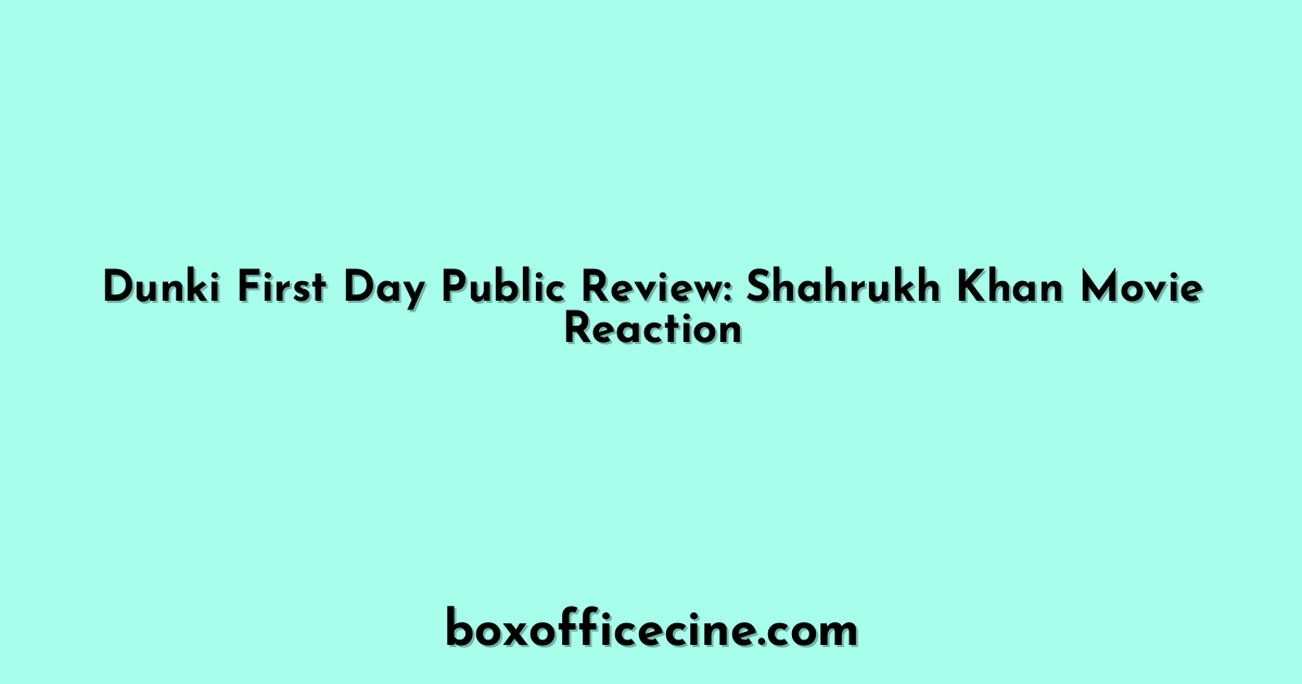 Dunki First Day Public Review: Shahrukh Khan Movie Reaction