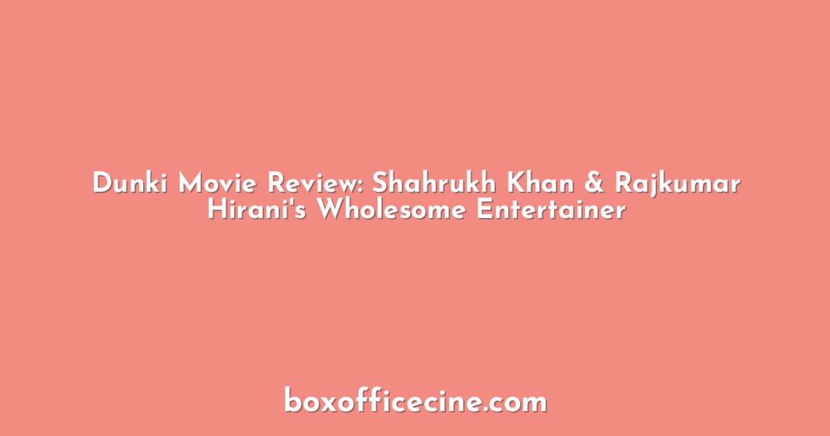 Dunki Movie Review: Shahrukh Khan & Rajkumar Hirani's Wholesome Entertainer